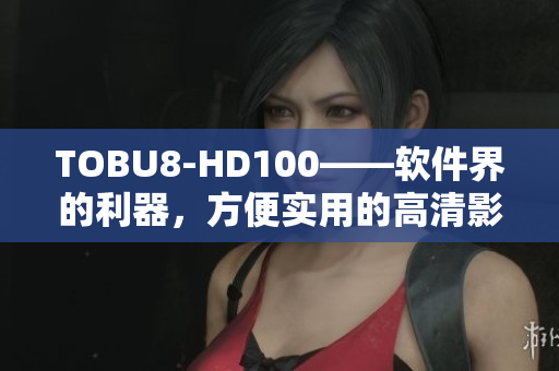 TOBU8-HD100——软件界的利器，方便实用的高清影音播放利器