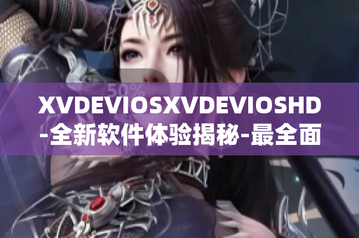 XVDEVIOSXVDEVIOSHD-全新软件体验揭秘-最全面测评报道