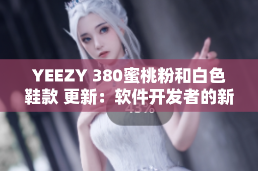 YEEZY 380蜜桃粉和白色鞋款 更新：软件开发者的新宠