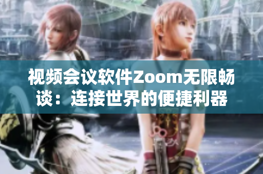 视频会议软件Zoom无限畅谈：连接世界的便捷利器