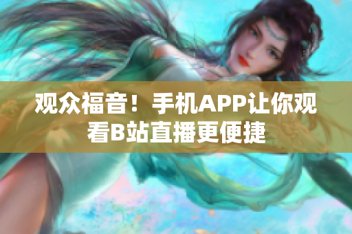 观众福音！手机APP让你观看B站直播更便捷