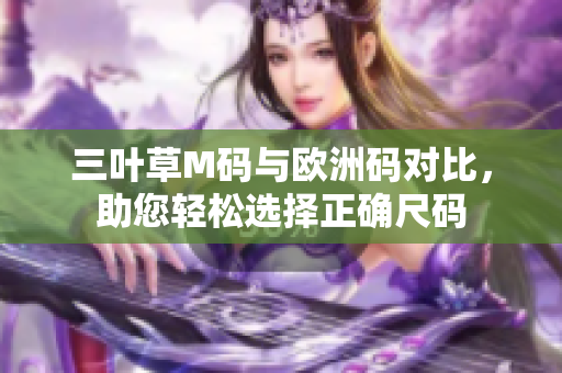 三叶草M码与欧洲码对比，助您轻松选择正确尺码