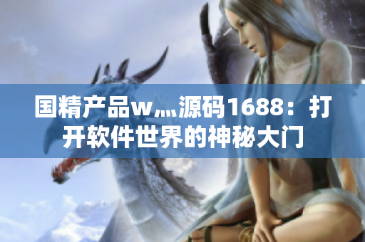 国精产品w灬源码1688：打开软件世界的神秘大门