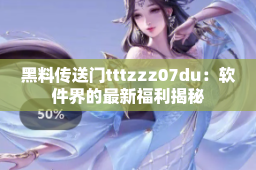 黑料传送门tttzzz07du：软件界的最新福利揭秘