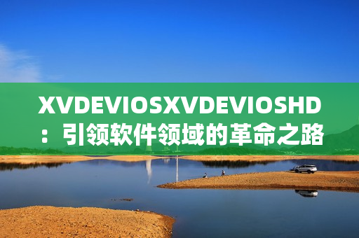 XVDEVIOSXVDEVIOSHD：引领软件领域的革命之路