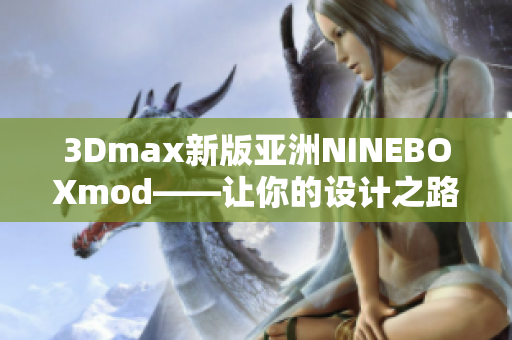 3Dmax新版亚洲NINEBOXmod——让你的设计之路更畅快