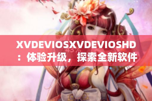 XVDEVIOSXVDEVIOSHD：体验升级，探索全新软件之旅