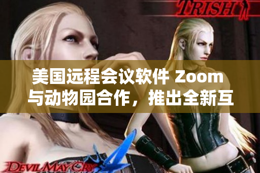 美国远程会议软件 Zoom 与动物园合作，推出全新互动体验