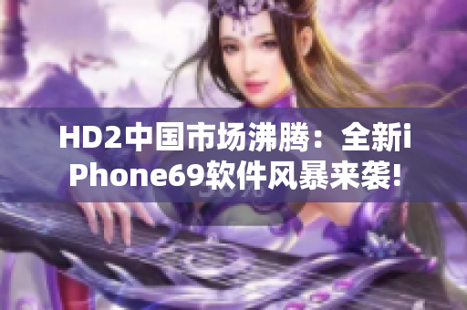 HD2中国市场沸腾：全新iPhone69软件风暴来袭!