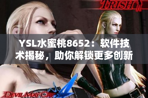 YSL水蜜桃8652：软件技术揭秘，助你解锁更多创新功能