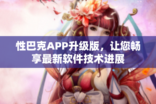 性巴克APP升级版，让您畅享最新软件技术进展