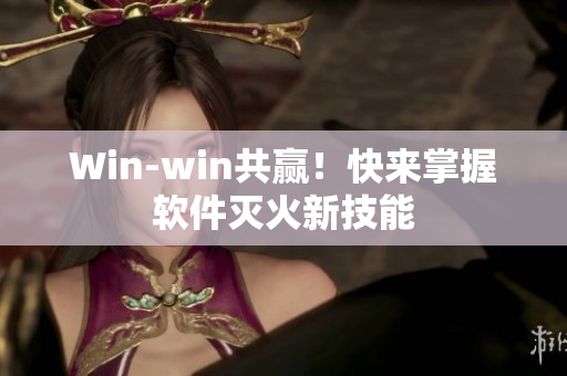 Win-win共赢！快来掌握软件灭火新技能