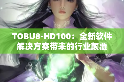 TOBU8-HD100：全新软件解决方案带来的行业颠覆