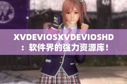 XVDEVIOSXVDEVIOSHD：软件界的强力资源库！