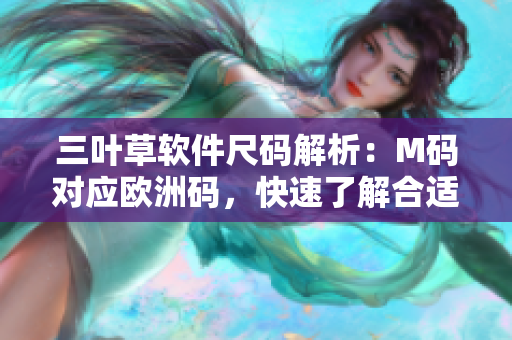 三叶草软件尺码解析：M码对应欧洲码，快速了解合适尺寸