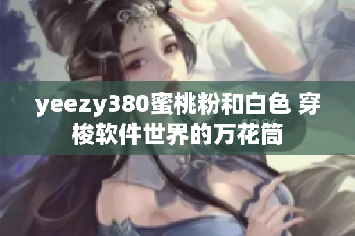 yeezy380蜜桃粉和白色 穿梭软件世界的万花筒