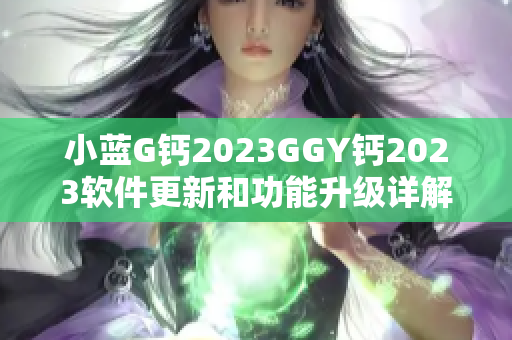 小蓝G钙2023GGY钙2023软件更新和功能升级详解