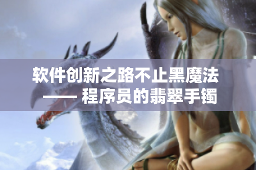 软件创新之路不止黑魔法  —— 程序员的翡翠手镯