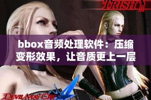 bbox音频处理软件：压缩变形效果，让音质更上一层楼