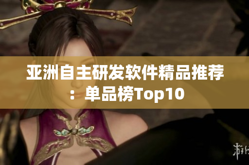 亚洲自主研发软件精品推荐：单品榜Top10