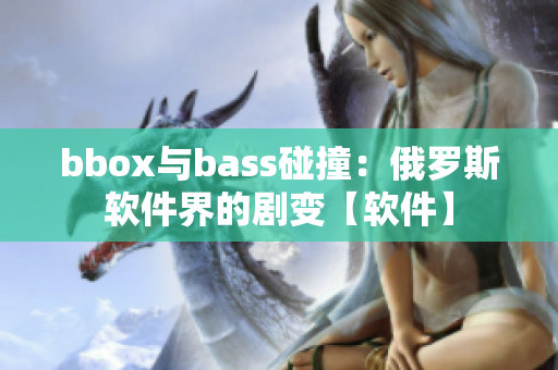 bbox与bass碰撞：俄罗斯软件界的剧变【软件】