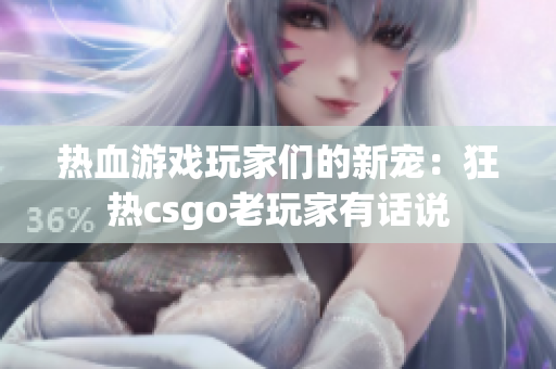 热血游戏玩家们的新宠：狂热csgo老玩家有话说