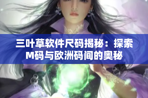 三叶草软件尺码揭秘：探索M码与欧洲码间的奥秘