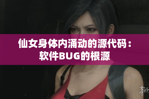 仙女身体内涌动的源代码：软件BUG的根源