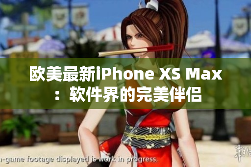 欧美最新iPhone XS Max：软件界的完美伴侣