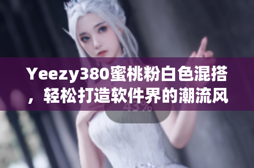 Yeezy380蜜桃粉白色混搭，轻松打造软件界的潮流风向标