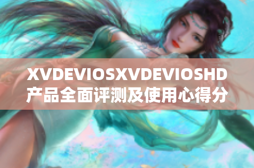 XVDEVIOSXVDEVIOSHD产品全面评测及使用心得分享