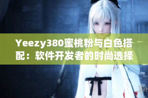 Yeezy380蜜桃粉与白色搭配：软件开发者的时尚选择