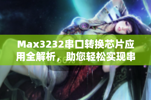 Max3232串口转换芯片应用全解析，助您轻松实现串口通讯控制