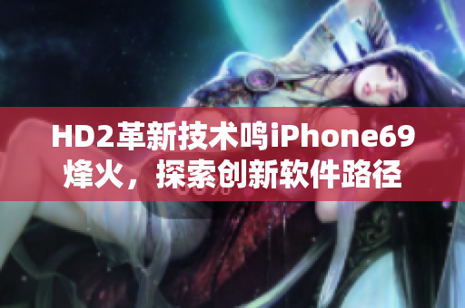 HD2革新技术鸣iPhone69烽火，探索创新软件路径