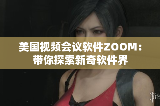 美国视频会议软件ZOOM：带你探索新奇软件界