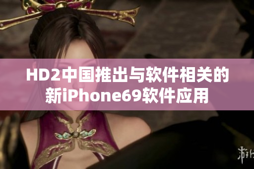 HD2中国推出与软件相关的新iPhone69软件应用