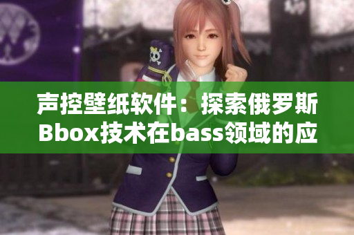 声控壁纸软件：探索俄罗斯Bbox技术在bass领域的应用