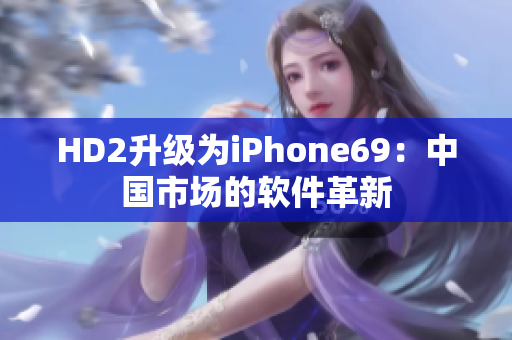 HD2升级为iPhone69：中国市场的软件革新