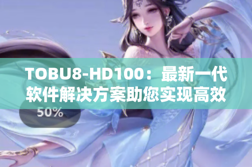 TOBU8-HD100：最新一代软件解决方案助您实现高效工作