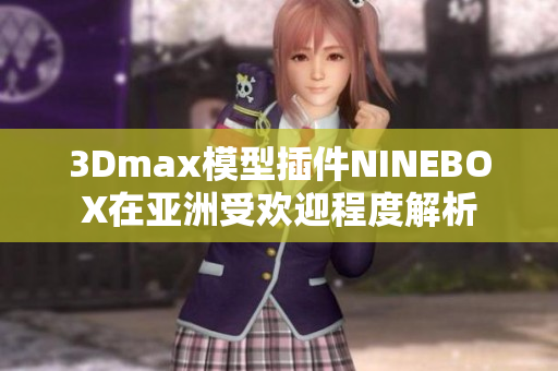 3Dmax模型插件NINEBOX在亚洲受欢迎程度解析