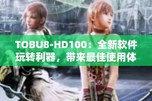 TOBU8-HD100：全新软件玩转利器，带来最佳使用体验