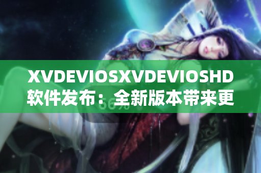 XVDEVIOSXVDEVIOSHD软件发布：全新版本带来更智能更便捷体验