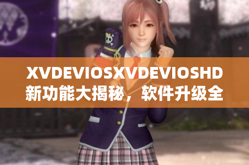 XVDEVIOSXVDEVIOSHD新功能大揭秘，软件升级全解析