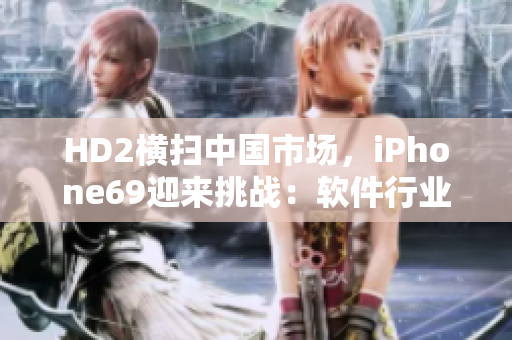 HD2横扫中国市场，iPhone69迎来挑战：软件行业角逐述略