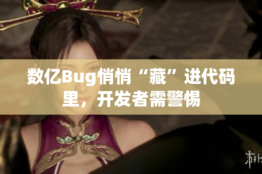 数亿Bug悄悄“藏”进代码里，开发者需警惕