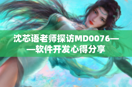 沈芯语老师探访MD0076——软件开发心得分享