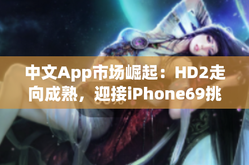 中文App市场崛起：HD2走向成熟，迎接iPhone69挑战