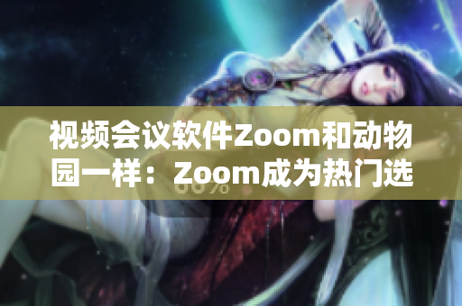 视频会议软件Zoom和动物园一样：Zoom成为热门选择