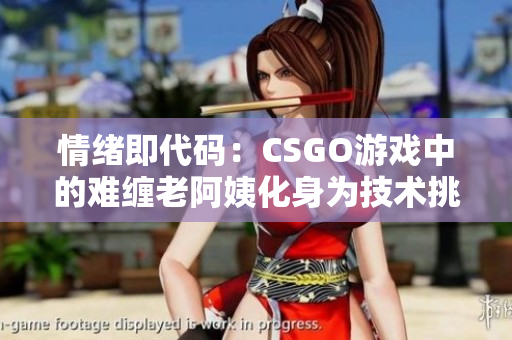 情绪即代码：CSGO游戏中的难缠老阿姨化身为技术挑战