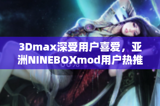 3Dmax深受用户喜爱，亚洲NINEBOXmod用户热推新特点